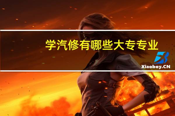 学汽修有哪些大专专业
