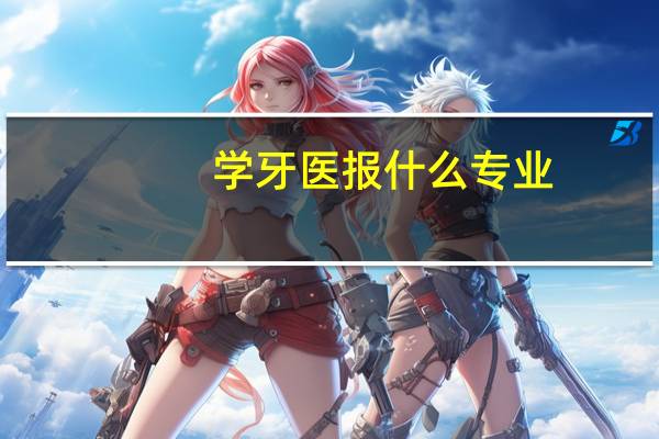 学牙医报什么专业
