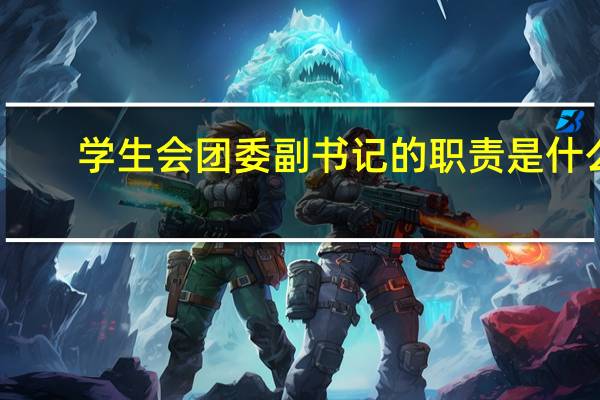 学生会团委副书记的职责是什么