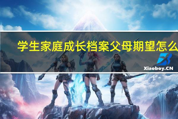 学生家庭成长档案父母期望怎么填