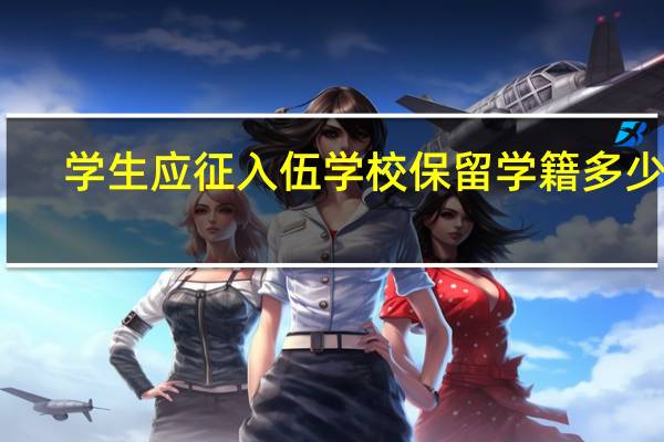 学生应征入伍学校保留学籍多少年