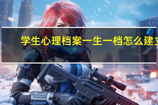 学生心理档案一生一档怎么建立