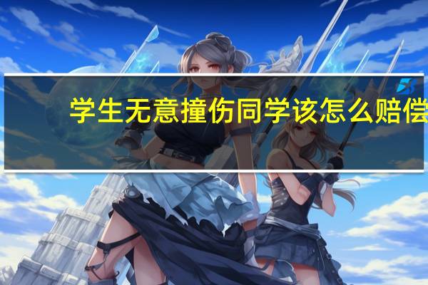 学生无意撞伤同学该怎么赔偿