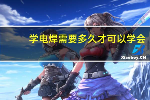 学电焊需要多久才可以学会