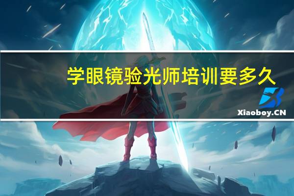 学眼镜验光师培训要多久
