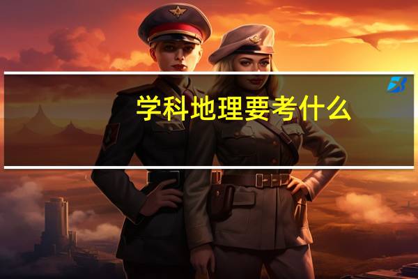 学科地理要考什么