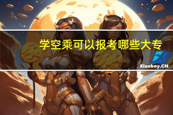 学空乘可以报考哪些大专