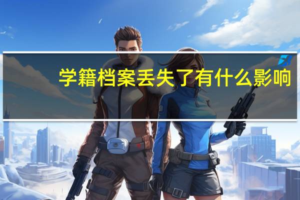 学籍档案丢失了有什么影响