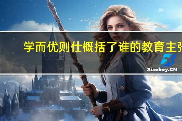 学而优则仕概括了谁的教育主张