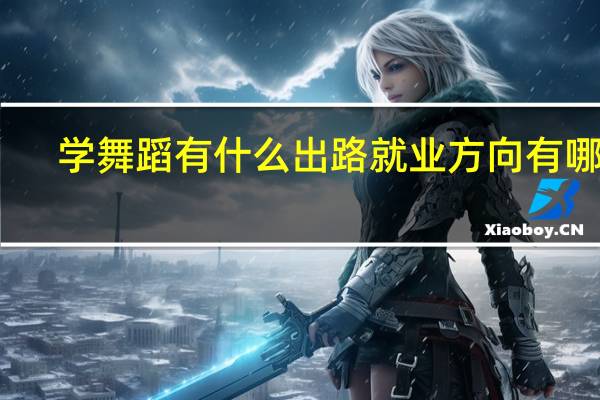 学舞蹈有什么出路 就业方向有哪些