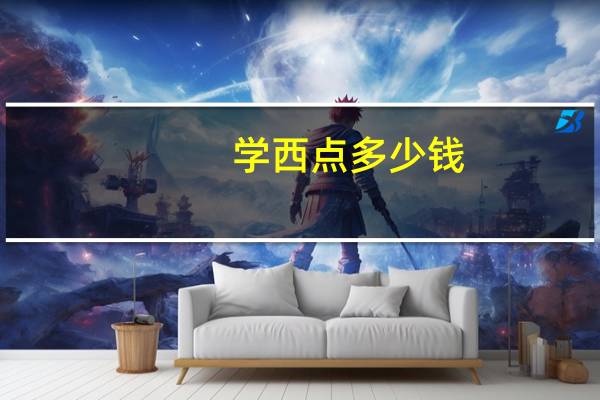 学西点多少钱，要多长时间