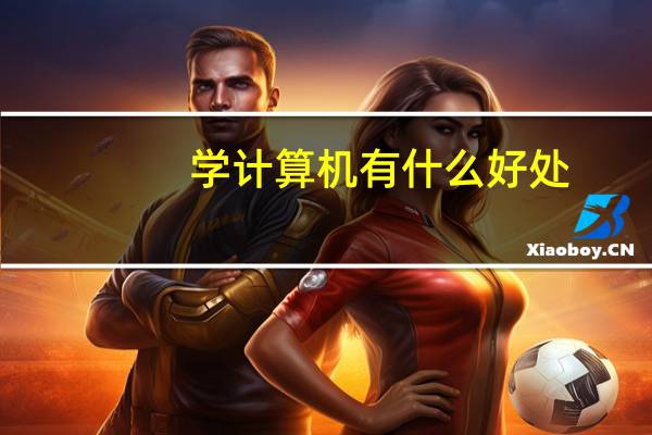 学计算机有什么好处。