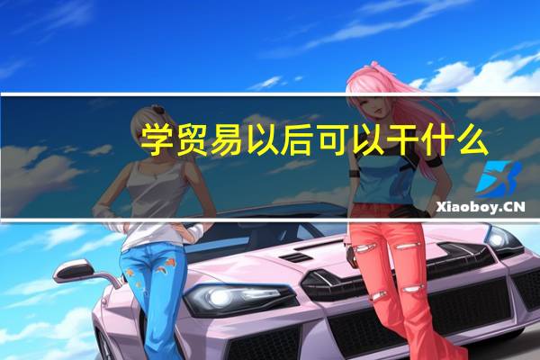 学贸易以后可以干什么
