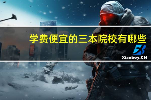 学费便宜的三本院校有哪些