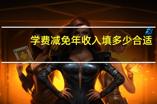学费减免年收入填多少合适