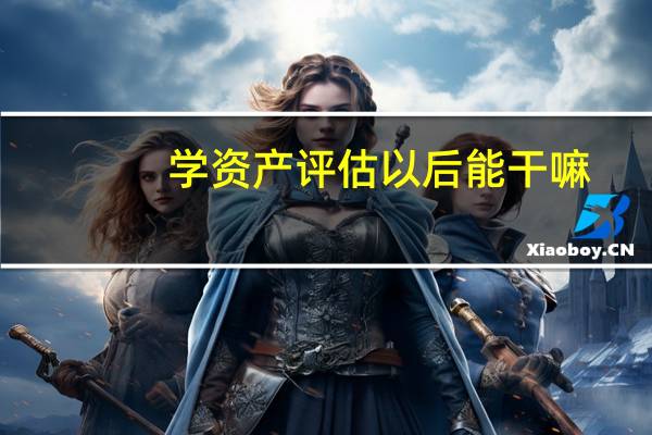 学资产评估以后能干嘛
