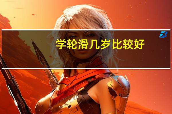 学轮滑几岁比较好