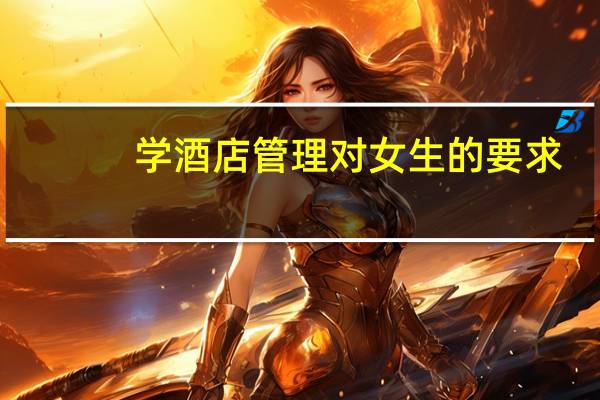 学酒店管理对女生的要求