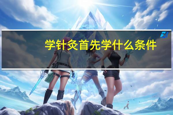 学针灸首先学什么条件