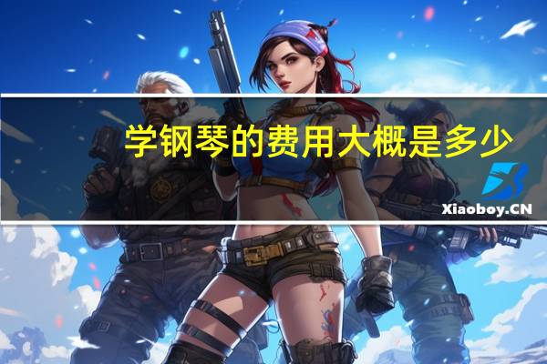 学钢琴的费用大概是多少