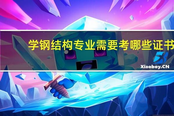 学钢结构专业需要考哪些证书