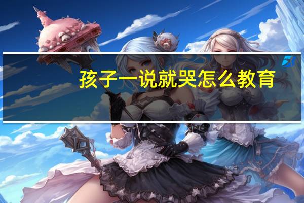 孩子一说就哭怎么教育
