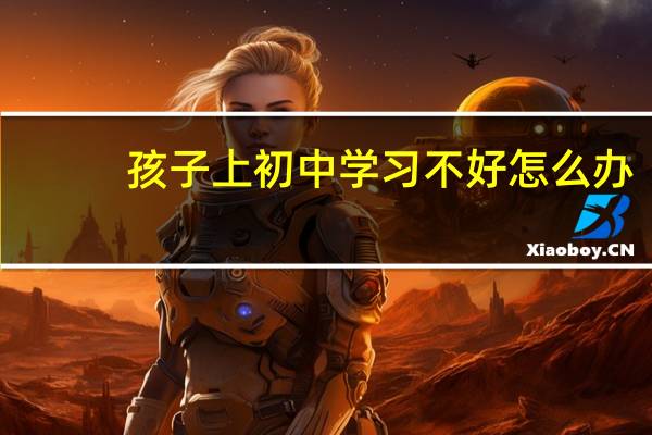 孩子上初中学习不好怎么办