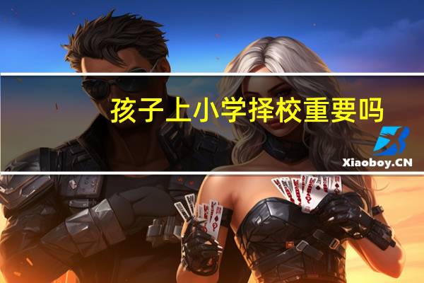 孩子上小学择校重要吗？