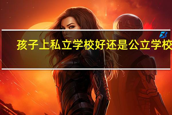 孩子上私立学校好还是公立学校好