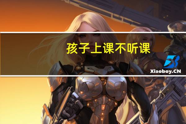 孩子上课不听课