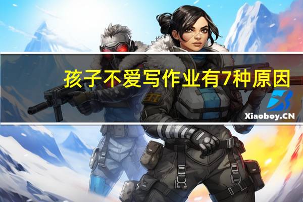 孩子不爱写作业有7种原因