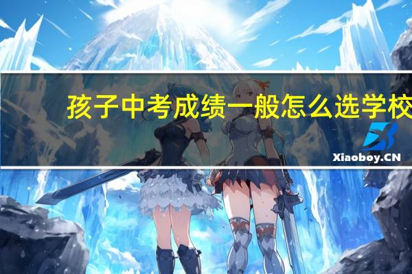 孩子中考成绩一般怎么选学校
