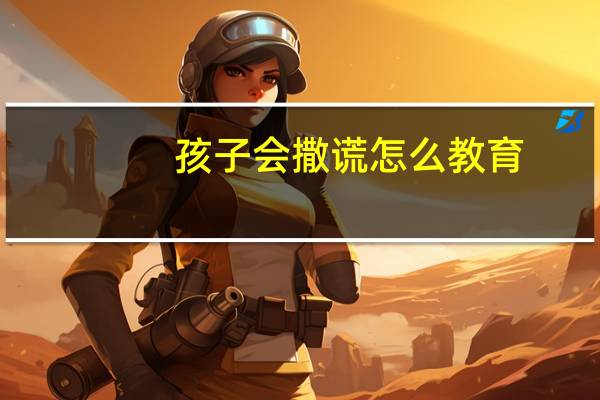 孩子会撒谎怎么教育