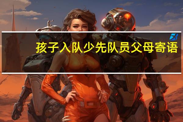 孩子入队少先队员父母寄语