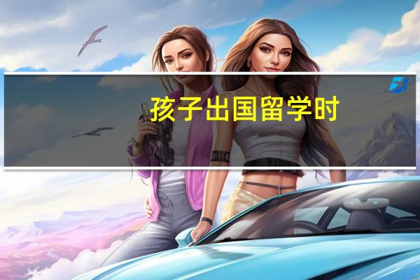 孩子出国留学时