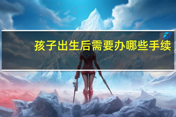 孩子出生后需要办哪些手续