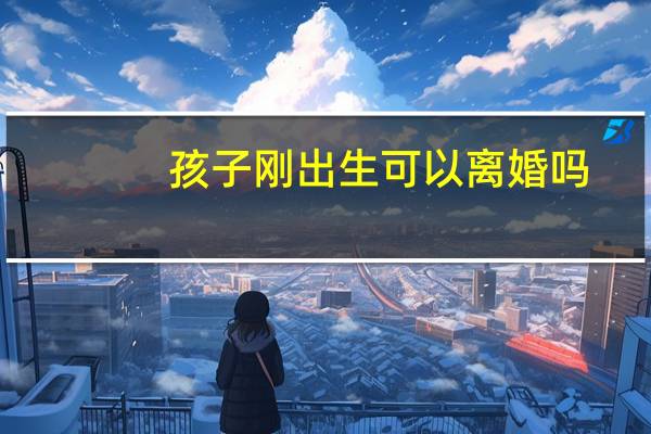 孩子刚出生可以离婚吗