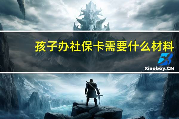 孩子办社保卡需要什么材料