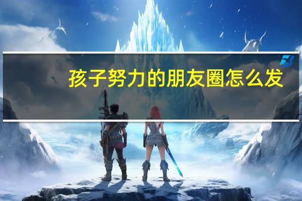孩子努力的朋友圈怎么发