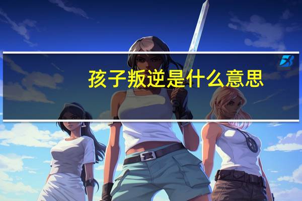 孩子叛逆是什么意思