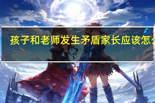 孩子和老师发生矛盾家长应该怎么办