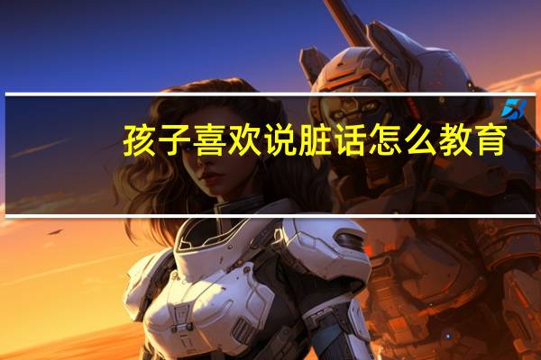孩子喜欢说脏话怎么教育