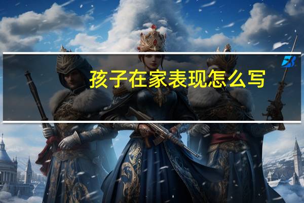 孩子在家表现怎么写