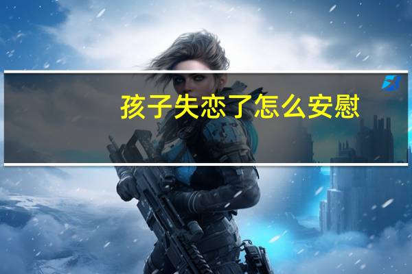 孩子失恋了怎么安慰