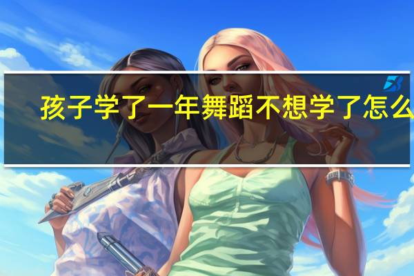 孩子学了一年舞蹈不想学了怎么办