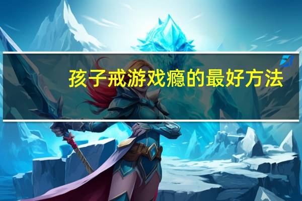 孩子戒游戏瘾的最好方法