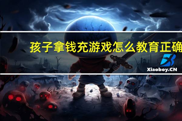 孩子拿钱充游戏怎么教育正确