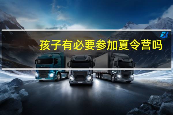 孩子有必要参加夏令营吗?