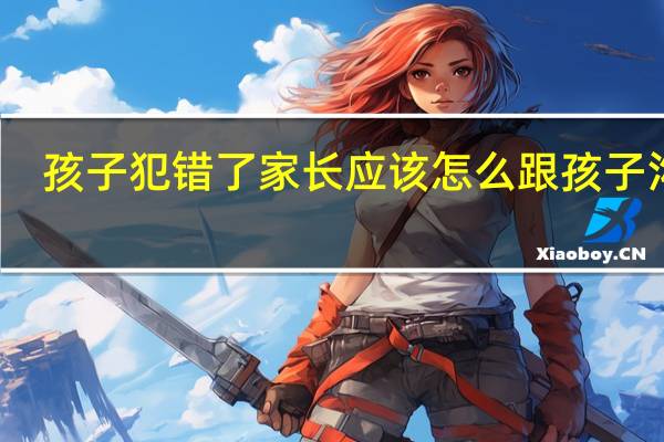 孩子犯错了家长应该怎么跟孩子沟通