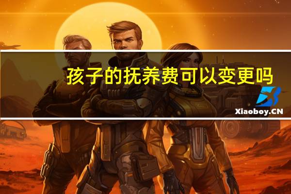 孩子的抚养费可以变更吗